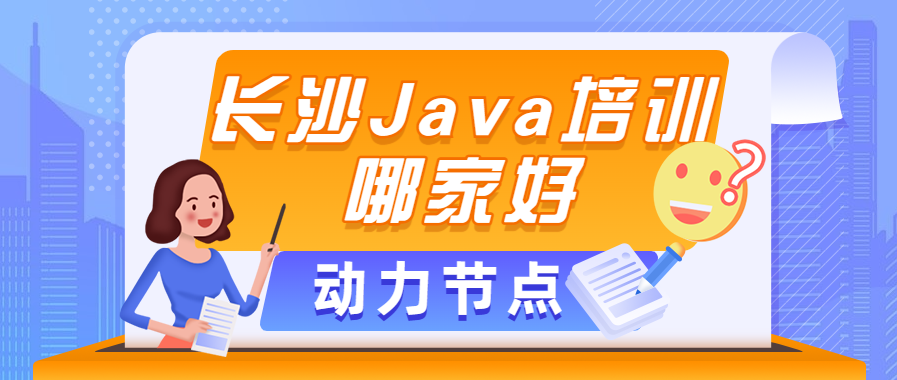 长沙Java培训哪家好：动力节点Java培训机构你了解嘛？