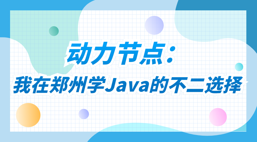 郑州动力节点：我在郑州学Java的不二选择